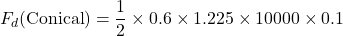 \[F_d (\text{Conical}) = \frac{1}{2} \times 0.6 \times 1.225 \times 10000 \times 0.1\]