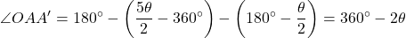 \begin{equation*}\angle OAA' = 180^\circ - \left( \frac{5\theta}{2} - 360^\circ \right) - \left( 180^\circ - \frac{\theta}{2} \right) = 360^\circ - 2\theta\end{equation*}