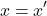 \[x = x'\]