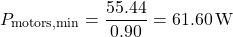 \[P_{\text{motors,min}} = \frac{55.44}{0.90} = 61.60\,\text{W}\]