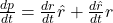 \frac{\mathbbm{d}p}{\mathbbm{d}t} = \frac{\mathbbm{d}r}{\mathbbm{d}t}\hat{r} + \frac{\mathbbm{d}\hat{r}}{\mathbbm{d}t}r