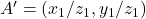 A' = (x_1 / z_1, y_1 / z_1)