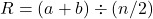 \[R = (a+b) \div (n/2)\]