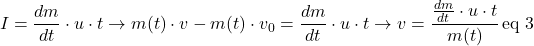 \[I = \frac{dm}{dt} \cdot u \cdot t \rightarrow m(t)\cdot v - m(t)\cdot v_0 = \frac{dm}{dt} \cdot u \cdot t \rightarrow v = \frac{\frac{dm}{dt}\cdot u \cdot t}{m(t)} \, \text{eq 3}\]