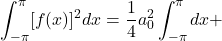 \[\int_{-\pi}^{\pi}[f(x)]^2dx = \frac{1}{4}a_0^2\int_{-\pi}^{\pi}dx + \]