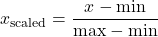\[x_{\text{scaled}} = \frac{x - \text{min}}{\text{max} - \text{min}}\]