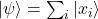 | \psi \rangle = \sum_{i} |x_{i}\rangle