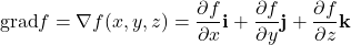 \begin{equation*}\text{grad} f = \nabla f(x, y, z) = \frac{\partial f}{\partial x} \mathbf{i} + \frac{\partial f}{\partial y} \mathbf{j} + \frac{\partial f}{\partial z} \mathbf{k}\end{equation*}