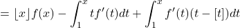 \begin{equation*} =\lfloor x \rfloor f(x)-\int_1^x tf^{\prime}(t) d t+\int_1^x f^{\prime}(t)(t-[t]) dt\end{equation*}