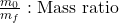 \frac{m_0}{m_f} & : \text{Mass ratio}