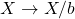 X \rightarrow X/b