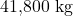 41{,}800\ \mathrm{kg}