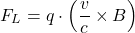 \[F_L = q \cdot \left( \frac{v}{c} \times B \right)\]
