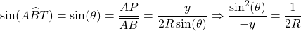 \[\sin(A\widehat{B}T) = \sin(\theta) = \frac{\overline{AP}}{\overline{AB}} = \frac{-y}{2R\sin(\theta)} \Rightarrow \frac{\sin^2(\theta)}{-y} = \frac{1}{2R}\]