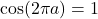 \cos(2\pi a) = 1