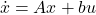 \[\dot{x} &= Ax + bu \]