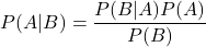 \begin{equation*} P(A|B)=\frac{P(B|A)P(A)}{P(B)}\end{equation*}