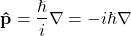 \begin{equation*}\mathbf{\hat{p}} = \frac{\hslash}{i} \nabla = -i\hslash \nabla\end{equation*}