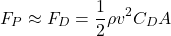 \begin{equation*}F_P \approx F_D = \frac{1}{2} \rho v^2 C_D A\end{equation*}