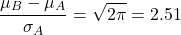 \[\frac{\mu_B - \mu_A}{\sigma_A} = \sqrt{2\pi} = 2.51\]