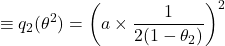 \[\equiv q_2(\theta^2) = \left( a \times \frac{1}{2(1 - \theta_2)} \right)^2\]
