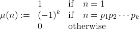 \begin{equation*}\mu(n) := \left{\begin{array}{ll}1 & \text{if} \quad n=1 \\(-1)^k & \text{if} \quad n=p_1 p_2 \cdots p_k\\0 & \text{otherwise}\end{array}\right.\end{equation*}