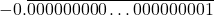 \[- 0.\overline{000000000\ldots000000001}\]