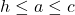 h \leq a \leq c