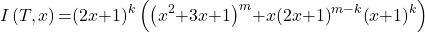 \[I\left(T,x\right)\mathrm{=}{\left(2x\mathrm{+}1\right)}^k\left({\left(x^2\mathrm{+}3x\mathrm{+}1\right)}^m\mathrm{+}x{\left(2x\mathrm{+}1\right)}^{m\mathrm{-}k}{\left(x\mathrm{+}1\right)}^k\right)\]