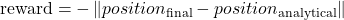 \begin{equation*}\text{reward} = - \left\lVert position_{\text{final}} - position_{\text{analytical}} \right\rVert\end{equation*}