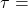 \tau =
